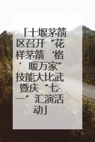 十堰茅箭区召开“花样茅箭‘格’暖万家”技能大比武暨庆“七·一”汇演活动