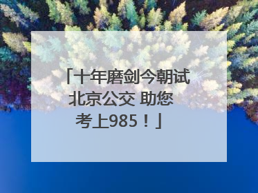 十年磨剑今朝试 北京公交 助您考上985！