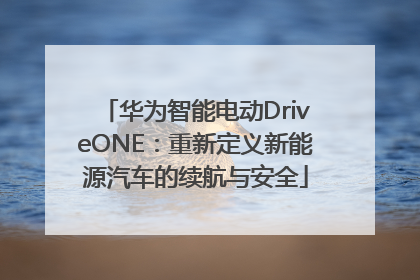 华为智能电动DriveONE：重新定义新能源汽车的续航与安全