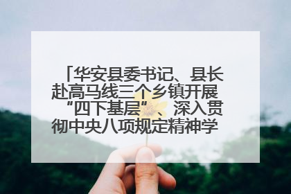 华安县委书记、县长赴高马线三个乡镇开展“四下基层”、深入贯彻中央八项规定精神学习教育工作调研