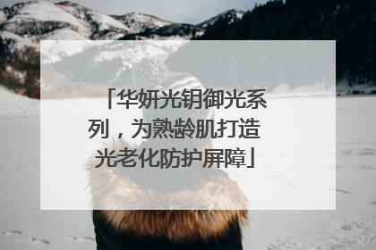 华妍光钥御光系列，为熟龄肌打造光老化防护屏障