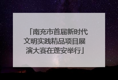 南充市首届新时代文明实践精品项目展演大赛在蓬安举行