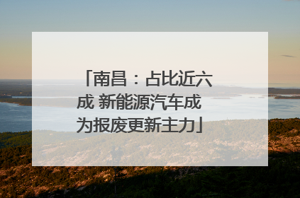 南昌：占比近六成 新能源汽车成为报废更新主力