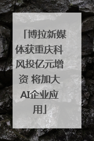 博拉新媒体获重庆科风投亿元增资 将加大AI企业应用