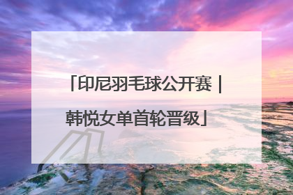印尼羽毛球公开赛｜韩悦女单首轮晋级
