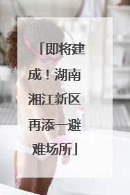即将建成！湖南湘江新区再添一避难场所
