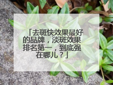 去斑快效果最好的品牌，淡斑效果排名第一，到底强在哪儿？