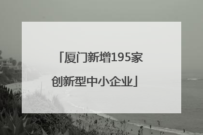 厦门新增195家创新型中小企业