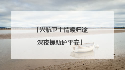 兴航卫士情暖归途 深夜援助护平安