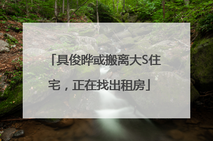 具俊晔或搬离大S住宅，正在找出租房