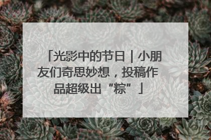 光影中的节日｜小朋友们奇思妙想，投稿作品超级出“粽”