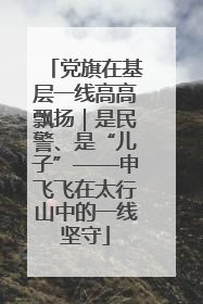 党旗在基层一线高高飘扬｜是民警、是“儿子”——申飞飞在太行山中的一线坚守
