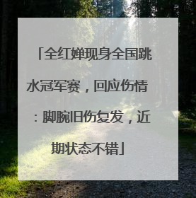 全红婵现身全国跳水冠军赛，回应伤情：脚腕旧伤复发，近期状态不错
