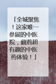 全城聚焦！这家唯一参展的中医院，藏着超有趣的中医药体验！