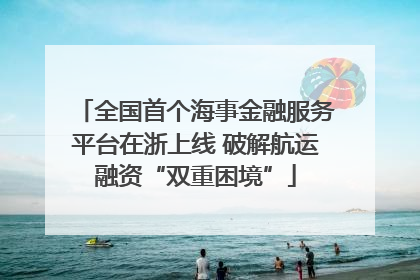 全国首个海事金融服务平台在浙上线 破解航运融资“双重困境”