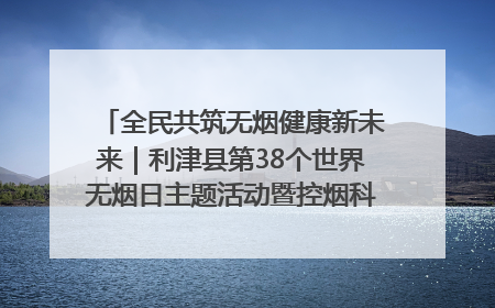 全民共筑无烟健康新未来｜利津县第38个世界无烟日主题活动暨控烟科普宣讲竞赛圆满举行