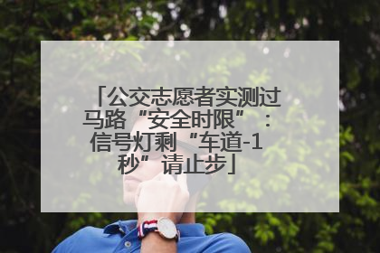 公交志愿者实测过马路“安全时限”：信号灯剩“车道-1秒”请止步
