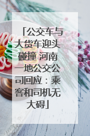公交车与大货车迎头碰撞 河南一地公交公司回应：乘客和司机无大碍