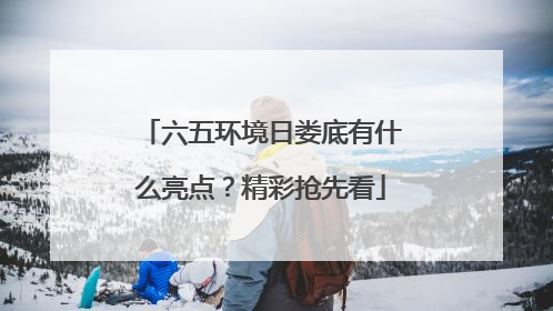六五环境日娄底有什么亮点？精彩抢先看