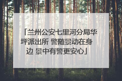 兰州公安七里河分局华坪派出所 警随景动在身边 景中有警更安心