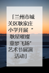 兰州市城关区耿家庄小学开展“耿星璀璨 童梦飞扬”艺术节展演活动