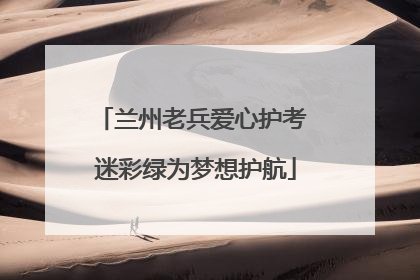 兰州老兵爱心护考 迷彩绿为梦想护航