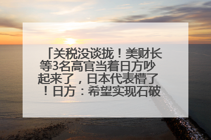 关税没谈拢！美财长等3名高官当着日方吵起来了，日本代表懵了！日方：希望实现石破茂与特朗普的会晤