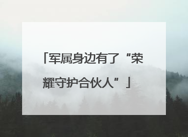 军属身边有了“荣耀守护合伙人”