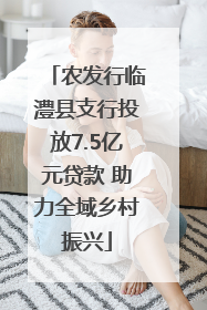 农发行临澧县支行投放7.5亿元贷款 助力全域乡村振兴