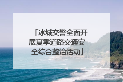 冰城交警全面开展夏季道路交通安全综合整治活动