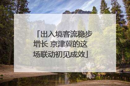 出入境客流稳步增长 京津冀的这场联动初见成效