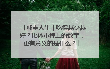 减重人生｜吃得越少越好？比体重秤上的数字，更有意义的是什么？