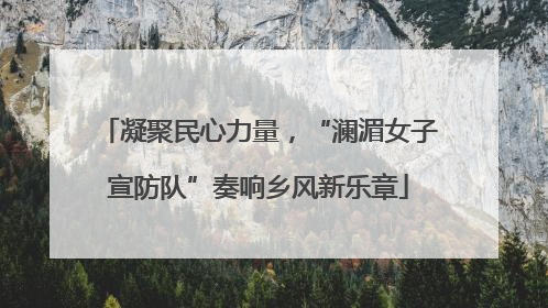 凝聚民心力量，“澜湄女子宣防队”奏响乡风新乐章