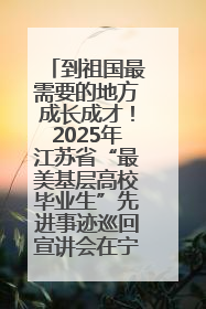 到祖国最需要的地方成长成才！2025年江苏省“最美基层高校毕业生”先进事迹巡回宣讲会在宁启动