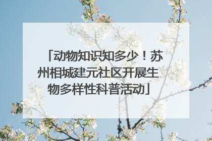 动物知识知多少！苏州相城建元社区开展生物多样性科普活动