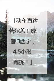 动车直达若尔盖！成都⇄西宁，4.5小时跑拢！