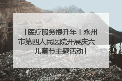 医疗服务提升年丨永州市第四人民医院开展庆六一儿童节主题活动