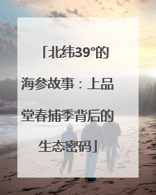 北纬39°的海参故事：上品堂春捕季背后的生态密码