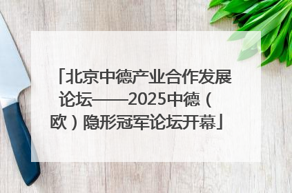 北京中德产业合作发展论坛——2025中德（欧）隐形冠军论坛开幕