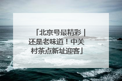 北京号最精彩｜还是老味道！中关村茶点新址迎客