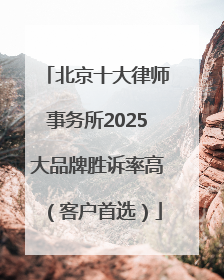 北京十大律师事务所2025大品牌胜诉率高（客户首选）