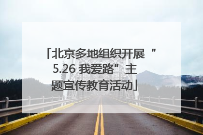 北京多地组织开展“5.26 我爱路”主题宣传教育活动
