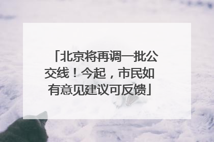 北京将再调一批公交线！今起，市民如有意见建议可反馈