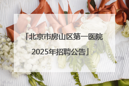 北京市房山区第一医院2025年招聘公告