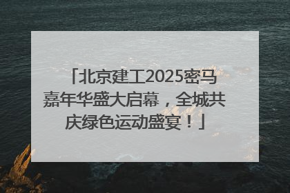 北京建工2025密马嘉年华盛大启幕，全城共庆绿色运动盛宴！