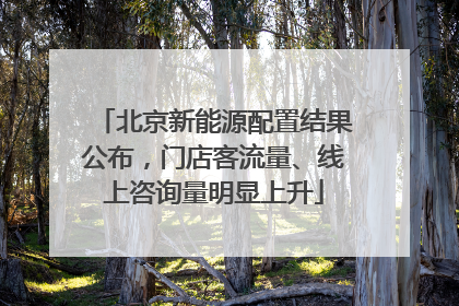 北京新能源配置结果公布，门店客流量、线上咨询量明显上升