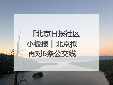 北京日报社区小板报｜北京拟再对6条公交线路优化调整