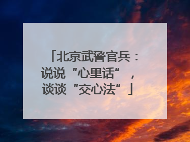北京武警官兵：说说“心里话”，谈谈“交心法”