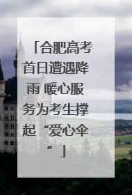 合肥高考首日遭遇降雨 暖心服务为考生撑起“爱心伞”
