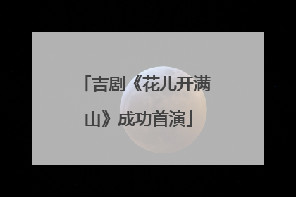 吉剧《花儿开满山》成功首演